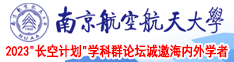 男女日逼销魂视频南京航空航天大学2023“长空计划”学科群论坛诚邀海内外学者